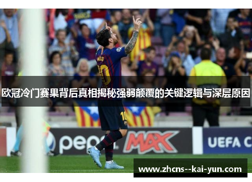 欧冠冷门赛果背后真相揭秘强弱颠覆的关键逻辑与深层原因 欧冠冷门赛果背后真相揭秘强弱颠覆的关键逻辑与深层原因