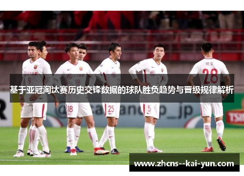 基于亚冠淘汰赛历史交锋数据的球队胜负趋势与晋级规律解析 基于亚冠淘汰赛历史交锋数据的球队胜负趋势与晋级规律解析