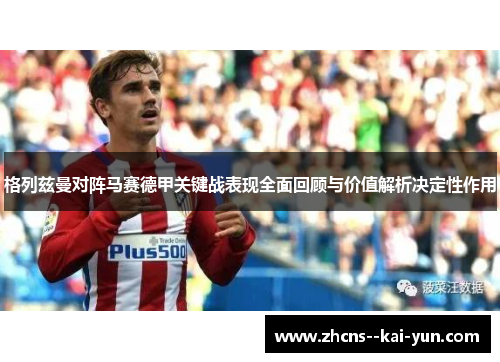 格列兹曼对阵马赛德甲关键战表现全面回顾与价值解析决定性作用 格列兹曼对阵马赛德甲关键战表现全面回顾与价值解析决定性作用