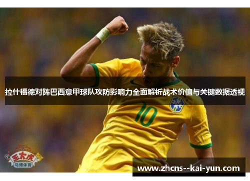 拉什福德对阵巴西意甲球队攻防影响力全面解析战术价值与关键数据透视