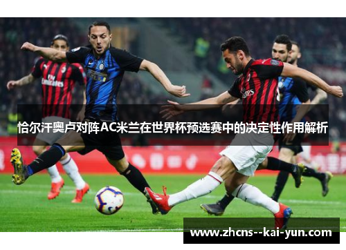 恰尔汗奥卢对阵AC米兰在世界杯预选赛中的决定性作用解析