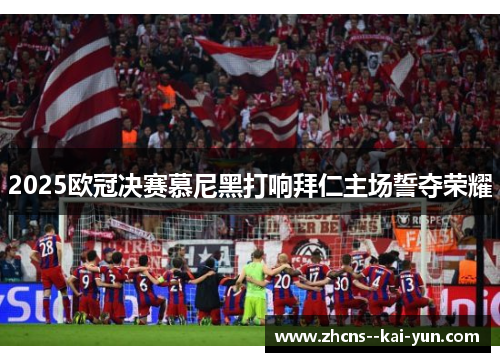 2025欧冠决赛慕尼黑打响拜仁主场誓夺荣耀