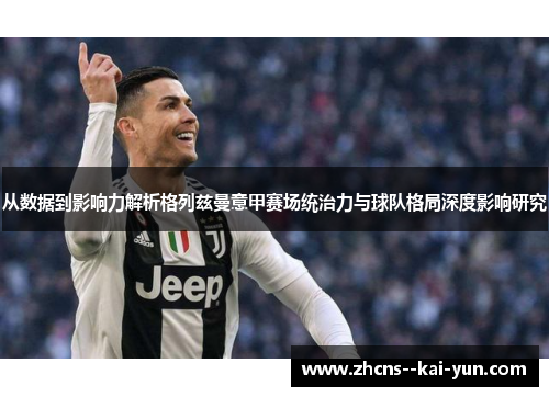 从数据到影响力解析格列兹曼意甲赛场统治力与球队格局深度影响研究
