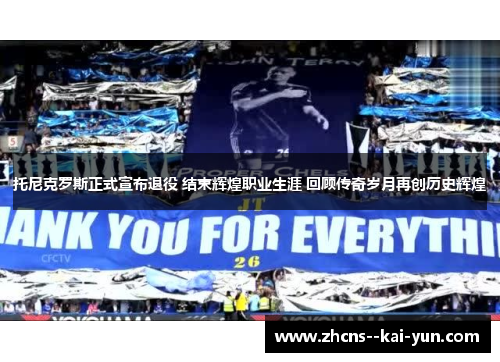 托尼克罗斯正式宣布退役 结束辉煌职业生涯 回顾传奇岁月再创历史辉煌