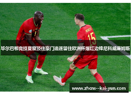 毕尔巴鄂竞技夏窗顶住豪门追逐留住欧洲杯爆红边锋尼科威廉姆斯 毕尔巴鄂竞技夏窗顶住豪门追逐留住欧洲杯爆红边锋尼科威廉姆斯