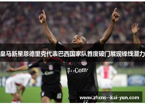 皇马新星恩德里克代表巴西国家队首度破门展现锋线潜力 皇马新星恩德里克代表巴西国家队首度破门展现锋线潜力