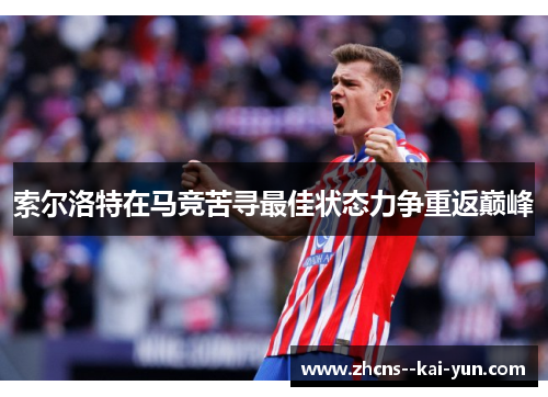 索尔洛特在马竞苦寻最佳状态力争重返巅峰 索尔洛特在马竞苦寻最佳状态力争重返巅峰