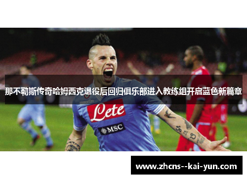 那不勒斯传奇哈姆西克退役后回归俱乐部进入教练组开启蓝色新篇章