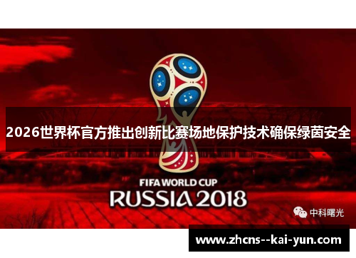 2026世界杯官方推出创新比赛场地保护技术确保绿茵安全 2026世界杯官方推出创新比赛场地保护技术确保绿茵安全