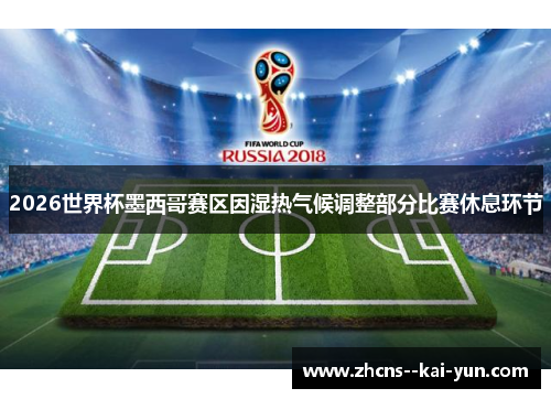 2026世界杯墨西哥赛区因湿热气候调整部分比赛休息环节