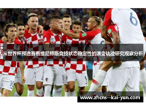 从世界杯预选赛看维尼修斯竞技状态稳定性的演变轨迹研究观察分析 从世界杯预选赛看维尼修斯竞技状态稳定性的演变轨迹研究观察分析