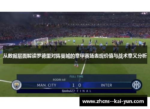 从数据层面解读罗德里对阵曼城的意甲赛场表现价值与战术意义分析