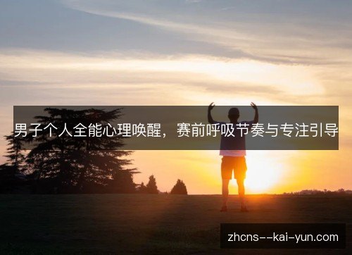 男子个人全能心理唤醒，赛前呼吸节奏与专注引导
